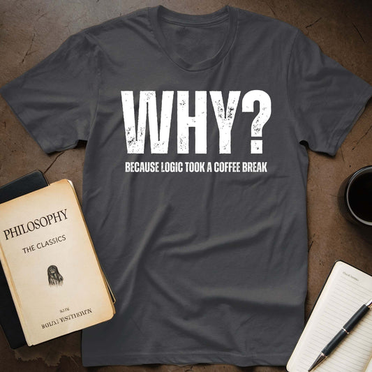 Why? Because Logic Took A Coffee Break T-Shirt