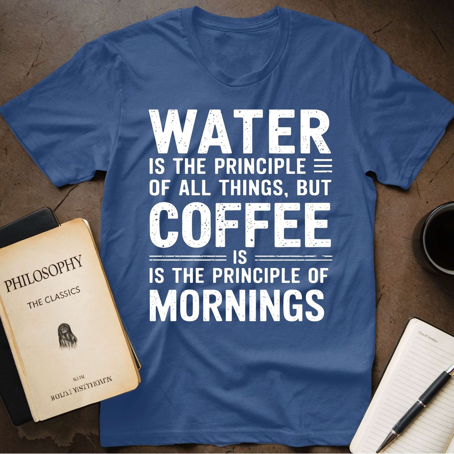 Water Is The Principle Of All Things, But Coffee Is The Principle Of Mornings T-Shirt