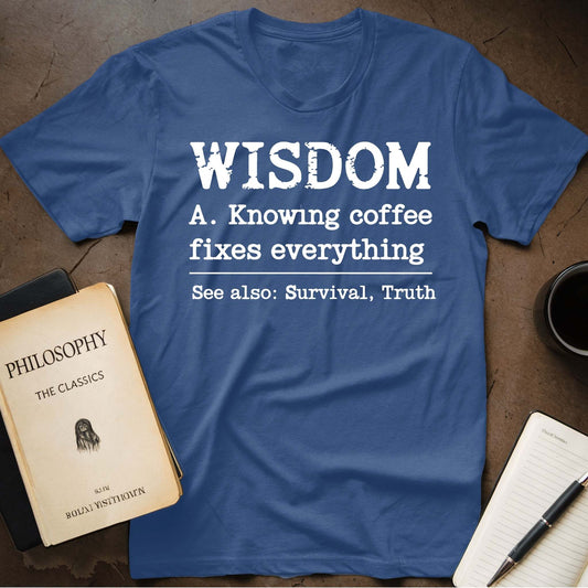 Wisdom A. Knowing Coffee Fixes Everything See Also: Survival, Truth T-Shirt