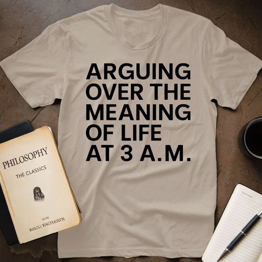 Arguing over the Meaning of Life at 3 A.M. T-Shirt