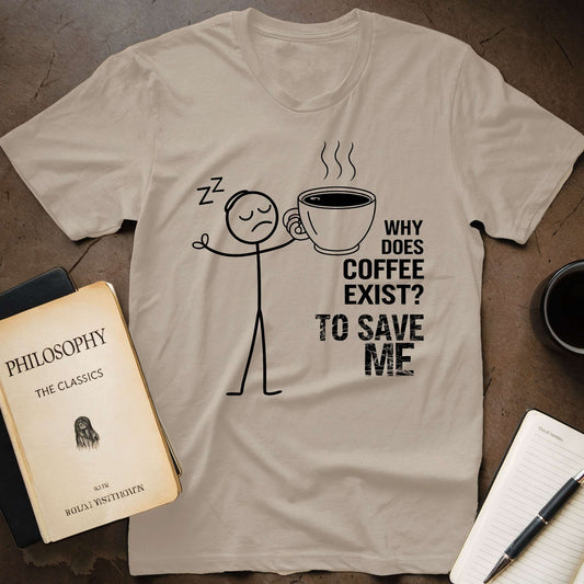 Why Does Coffee Exist? To Save Me T-Shirt