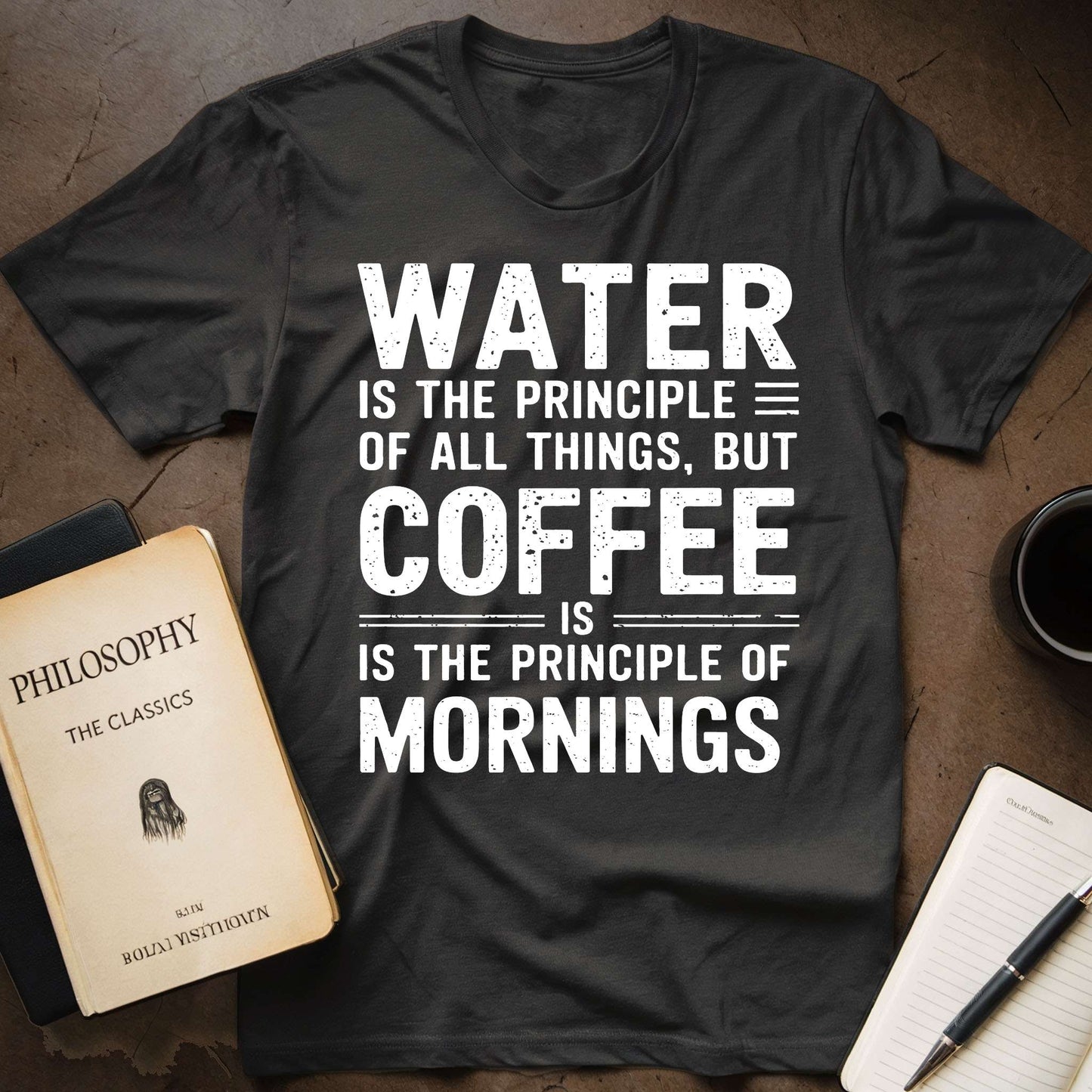 Water Is The Principle Of All Things, But Coffee Is The Principle Of Mornings T-Shirt