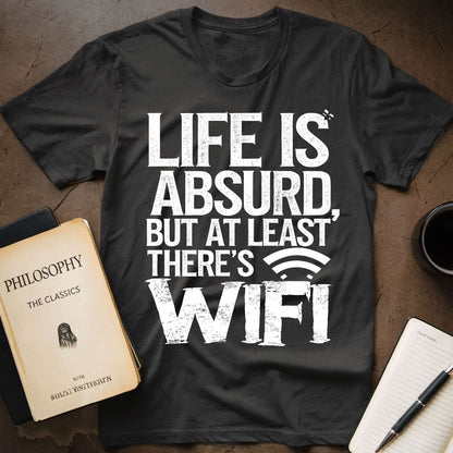 Life is absurd, but At least Thre's Wi-fi T-Shirt