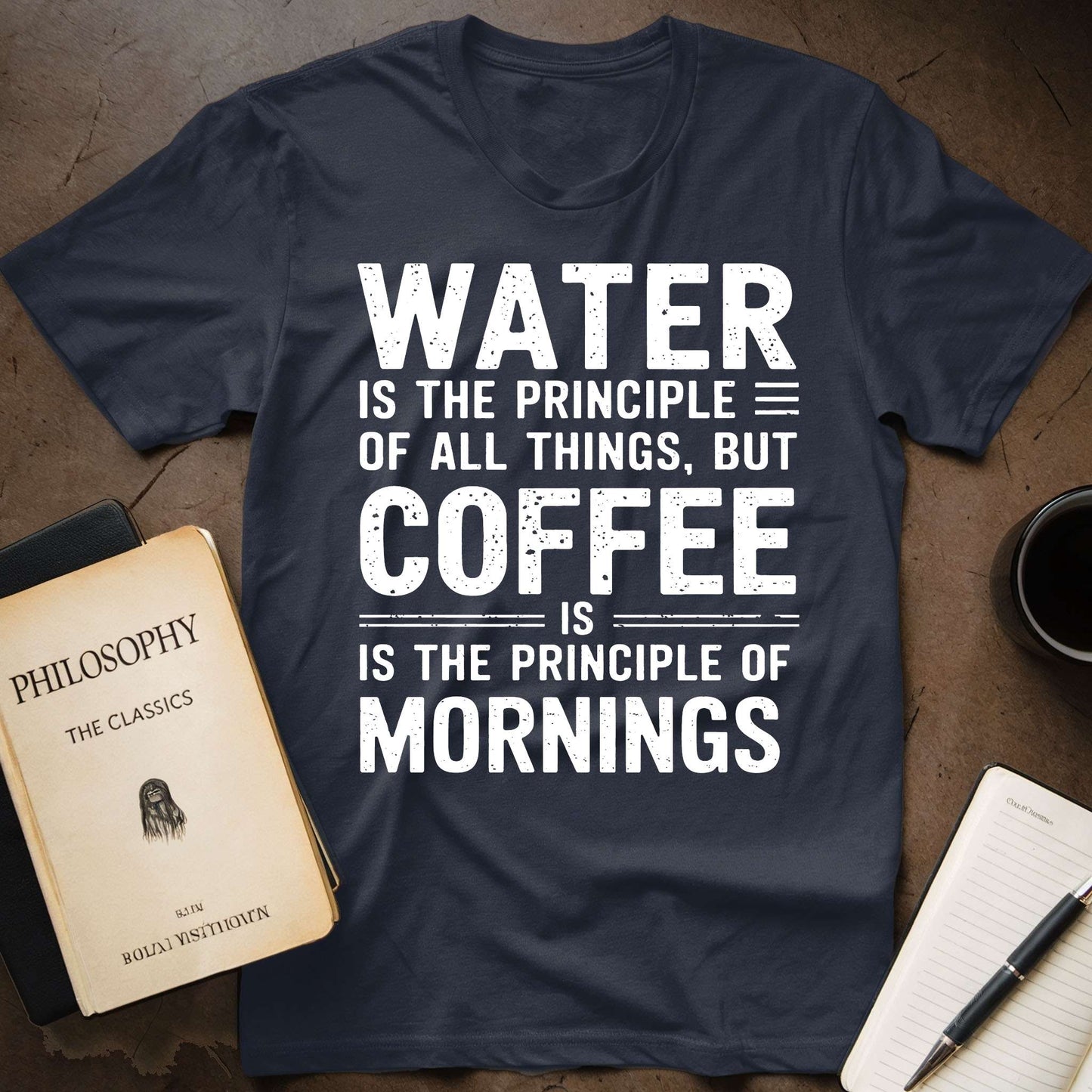 Water Is The Principle Of All Things, But Coffee Is The Principle Of Mornings T-Shirt